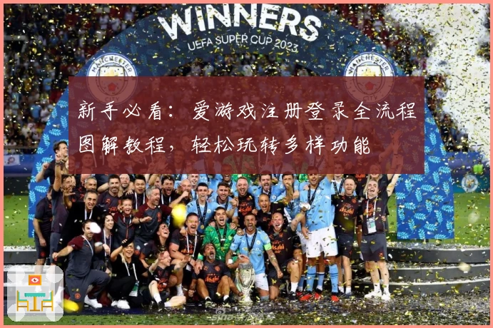 新手必看：爱游戏注册登录全流程图解教程，轻松玩转多样功能