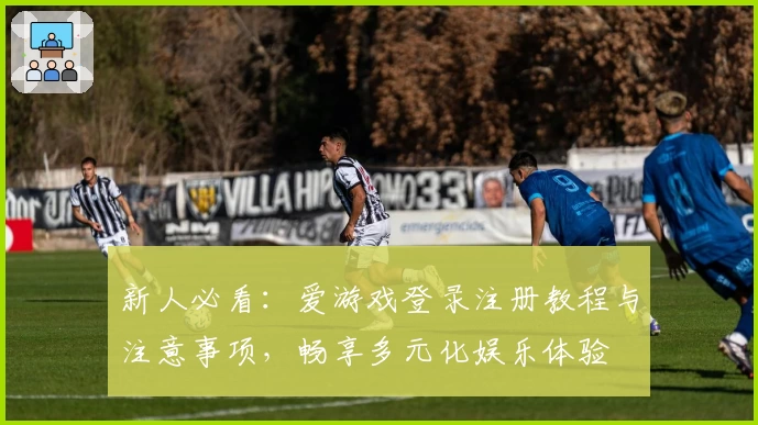新人必看:爱游戏登录注册教程与注意事项,畅享多元化娱乐体验