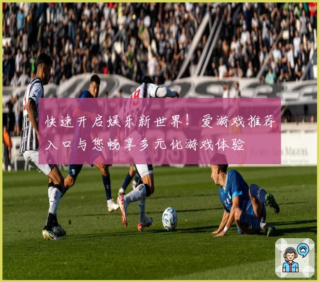 快速开启娱乐新世界！爱游戏推荐入口与您畅享多元化游戏体验