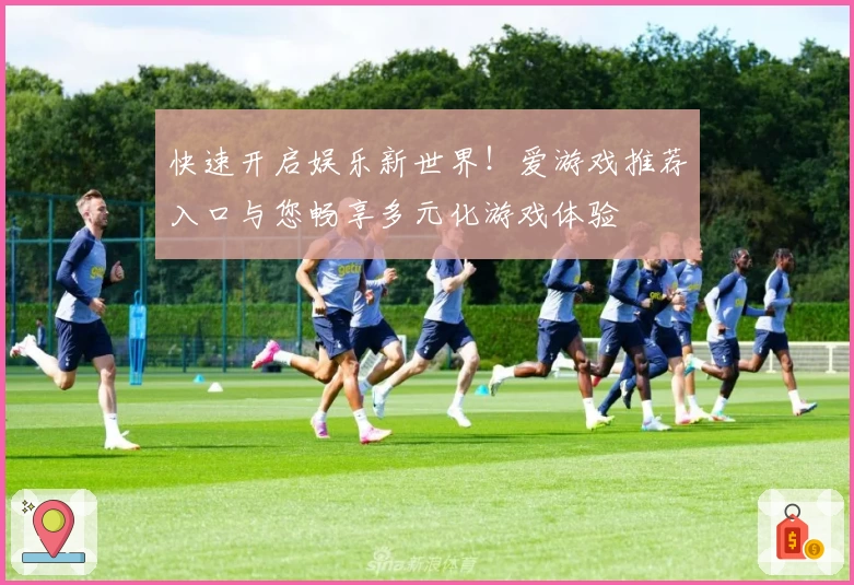 快速开启娱乐新世界！爱游戏推荐入口与您畅享多元化游戏体验