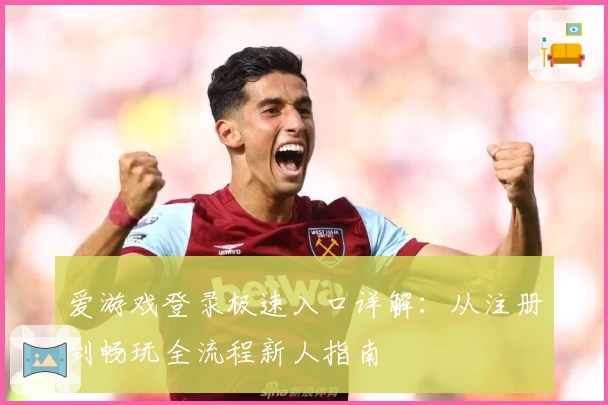 爱游戏登录极速入口详解：从注册到畅玩全流程新人指南
