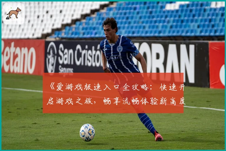 《爱游戏极速入口全攻略：快速开启游戏之旅，畅享流畅体验新高度》
