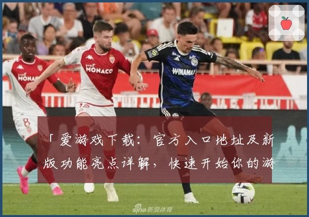 「爱游戏下载:官方入口地址及新版功能亮点详解,快速开始你的游戏旅程」