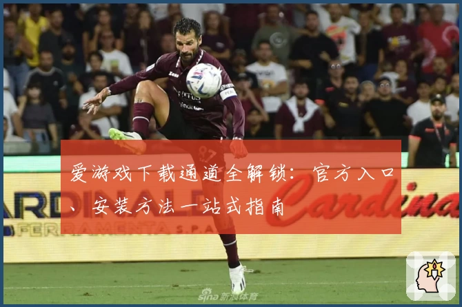 爱游戏下载通道全解锁：官方入口、安装方法一站式指南