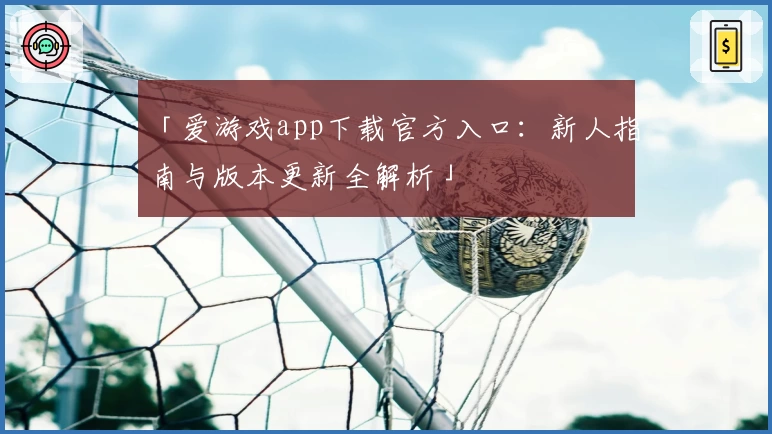 「爱游戏app下载官方入口:新人指南与版本更新全解析」