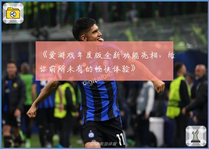 《爱游戏年度版全新功能亮相,给你前所未有的畅快体验》