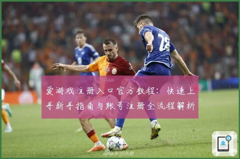 爱游戏注册入口官方教程：快速上手新手指南与账号注册全流程解析