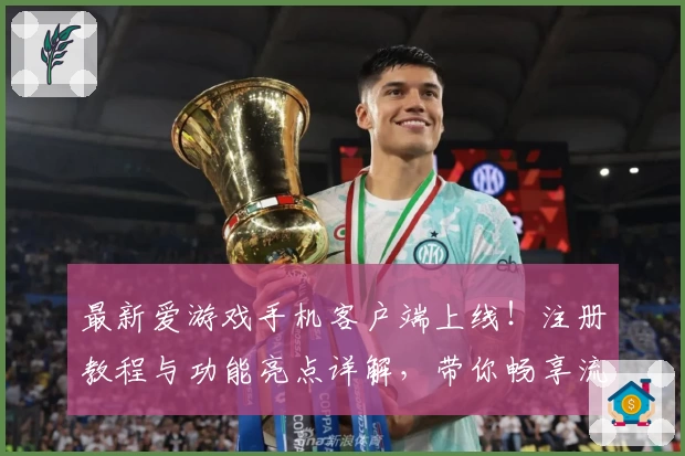 最新爱游戏手机客户端上线！注册教程与功能亮点详解，带你畅享流畅使用体验