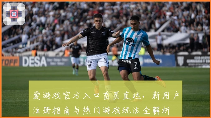 爱游戏官方入口首页直达，新用户注册指南与热门游戏玩法全解析