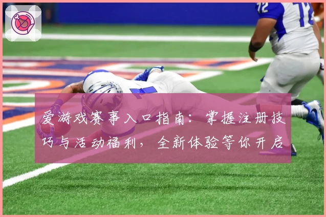 爱游戏赛事入口指南:掌握注册技巧与活动福利,全新体验等你开启