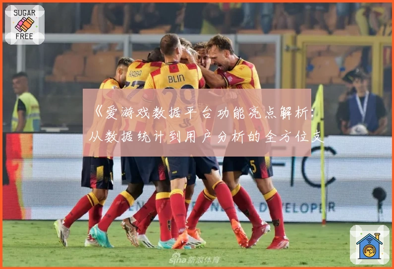 《爱游戏数据平台功能亮点解析：从数据统计到用户分析的全方位支持》