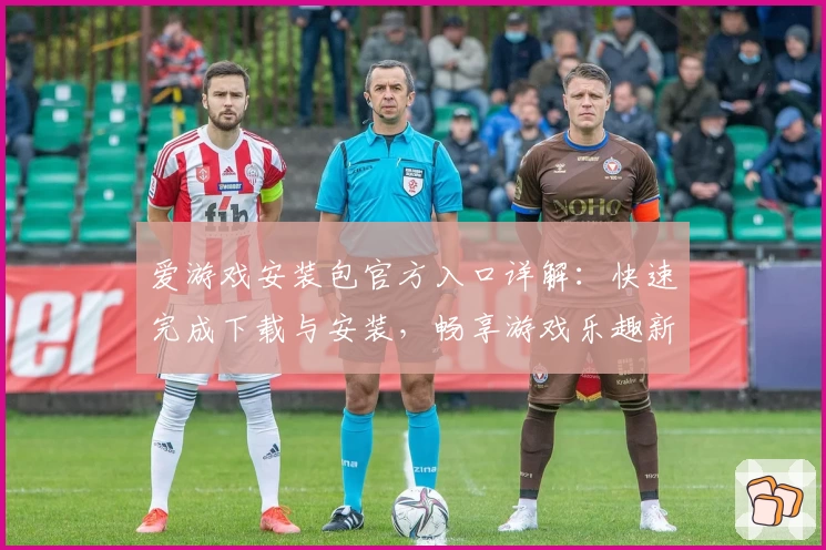 爱游戏安装包官方入口详解：快速完成下载与安装，畅享游戏乐趣新体验