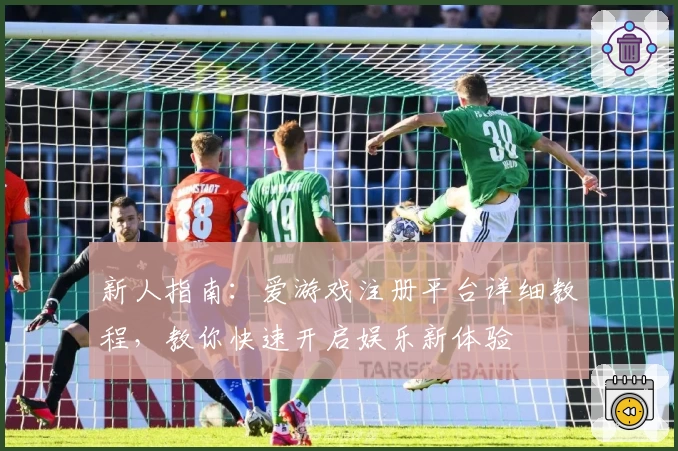 新人指南：爱游戏注册平台详细教程，教你快速开启娱乐新体验