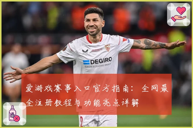 爱游戏赛事入口官方指南：全网最全注册教程与功能亮点详解