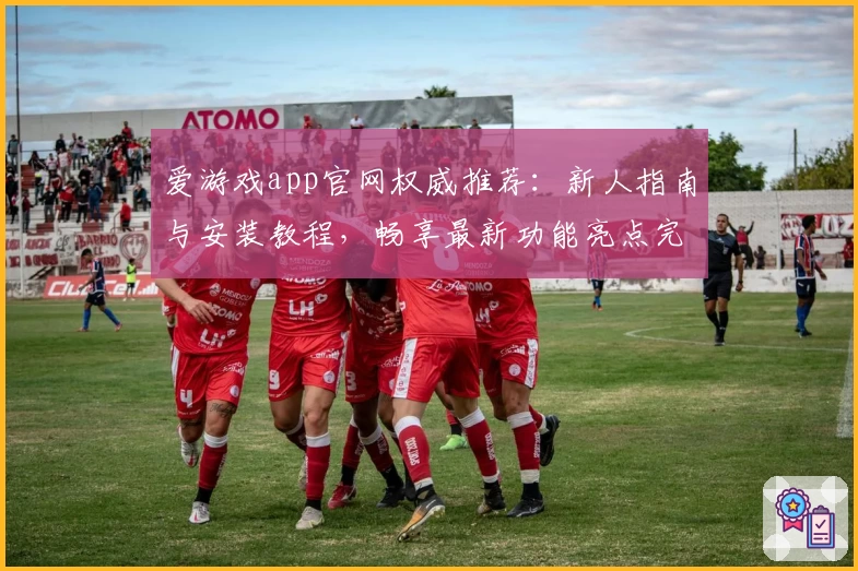 爱游戏app官网权威推荐：新人指南与安装教程，畅享最新功能亮点完整解析