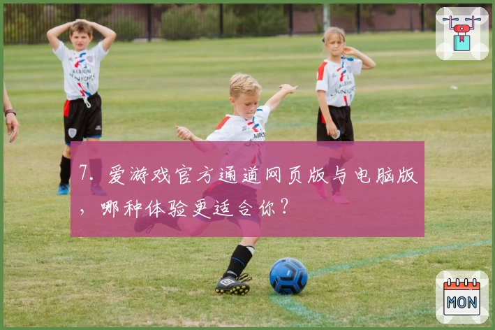 7. 爱游戏官方通道网页版与电脑版，哪种体验更适合你？