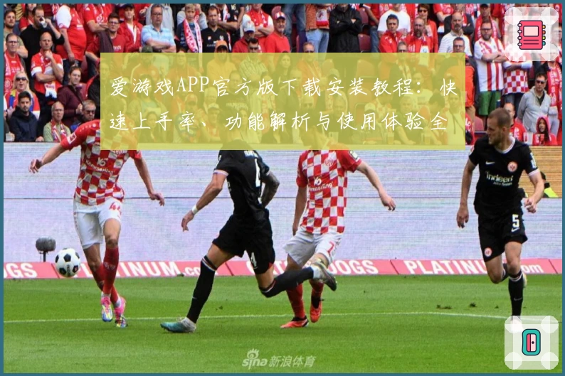爱游戏APP官方版下载安装教程：快速上手率、功能解析与使用体验全解析