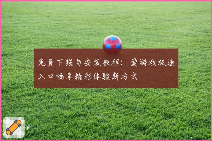 免费下载与安装教程：爱游戏极速入口畅享精彩体验新方式