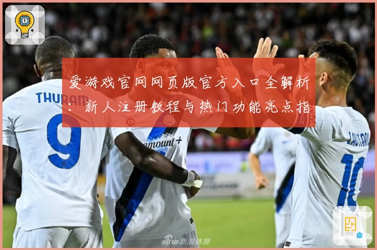 爱游戏官网网页版官方入口全解析:新人注册教程与热门功能亮点指南