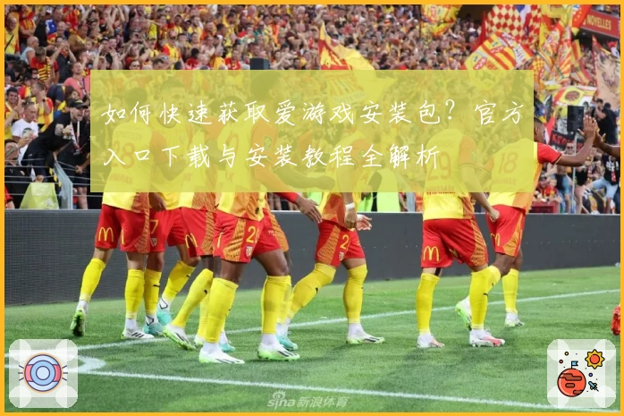 如何快速获取爱游戏安装包?官方入口下载与安装教程全解析