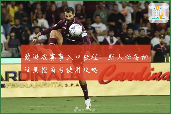 爱游戏赛事入口教程：新人必备的注册指南与使用攻略