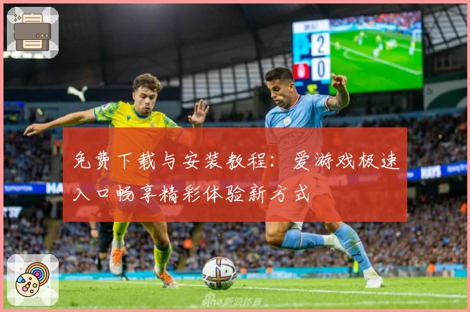 免费下载与安装教程：爱游戏极速入口畅享精彩体验新方式