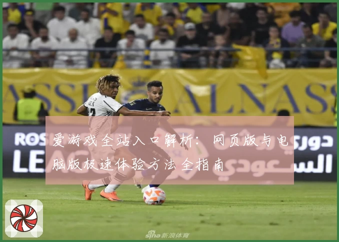 爱游戏全站入口解析：网页版与电脑版极速体验方法全指南