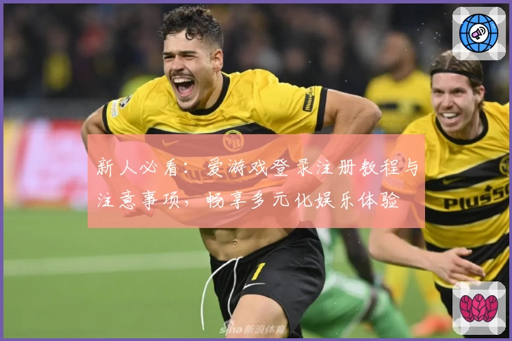 新人必看：爱游戏登录注册教程与注意事项，畅享多元化娱乐体验