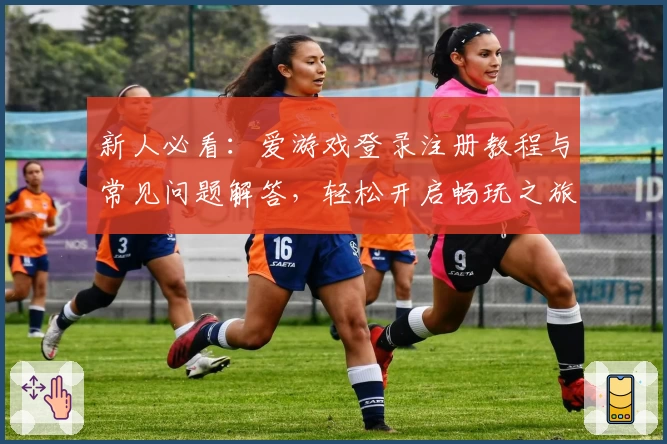 新人必看：爱游戏登录注册教程与常见问题解答，轻松开启畅玩之旅