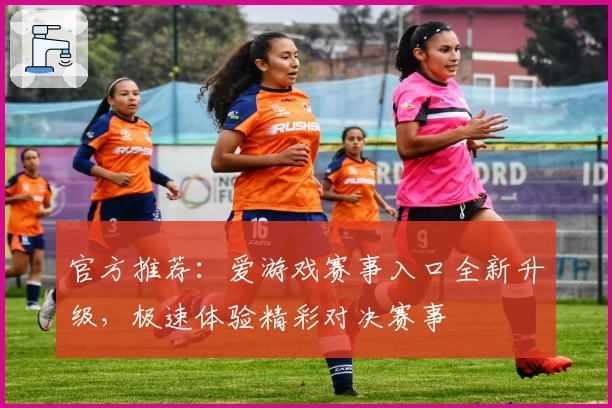 官方推荐：爱游戏赛事入口全新升级，极速体验精彩对决赛事