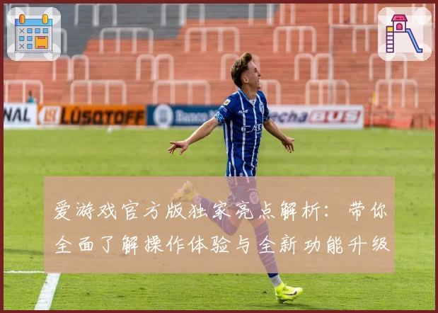 爱游戏官方版独家亮点解析：带你全面了解操作体验与全新功能升级